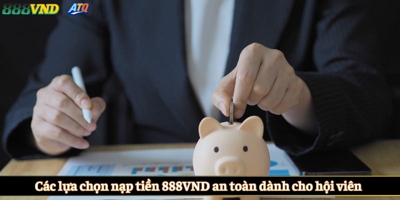 Các lựa chọn nạp tiền 888VND an toàn dành cho hội viên